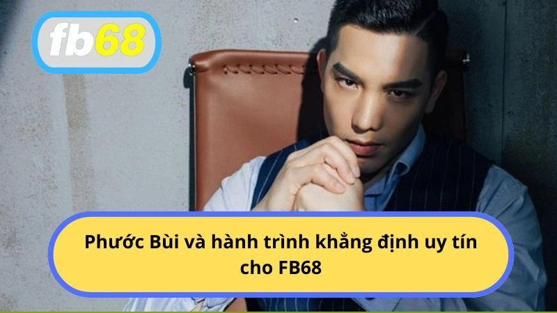 Phước Bùi và hành trình khẳng định uy tín cho FB68